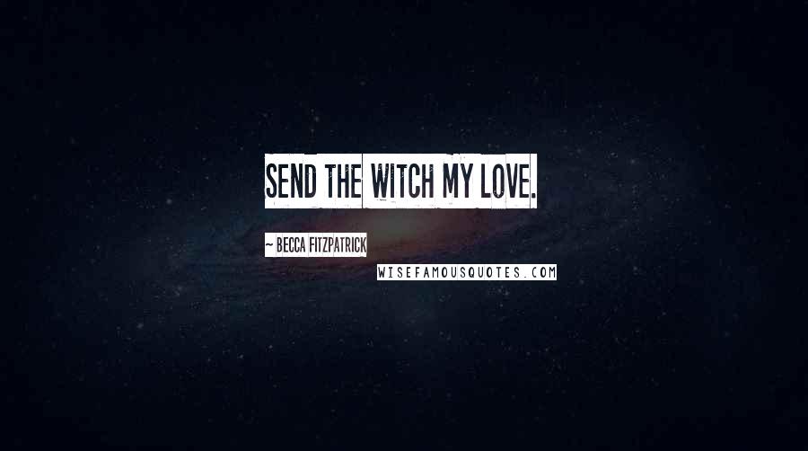 Becca Fitzpatrick Quotes: Send the witch my love.