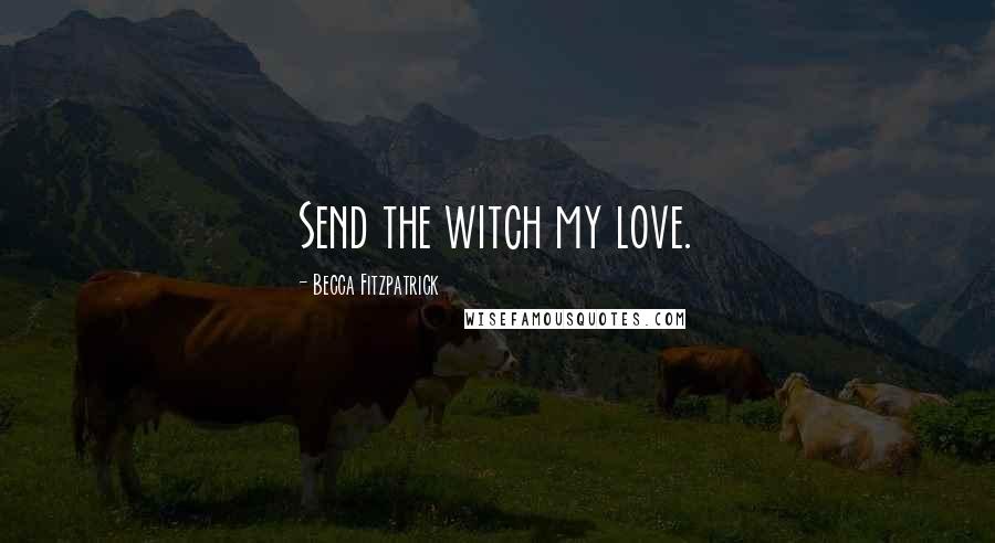 Becca Fitzpatrick Quotes: Send the witch my love.