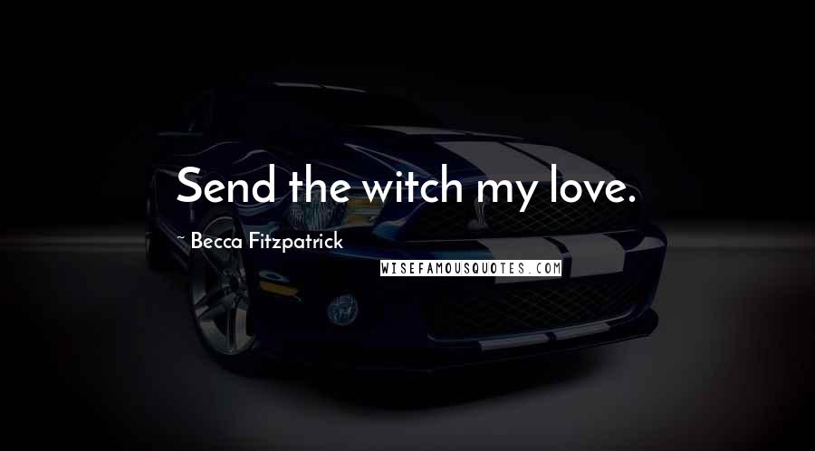 Becca Fitzpatrick Quotes: Send the witch my love.