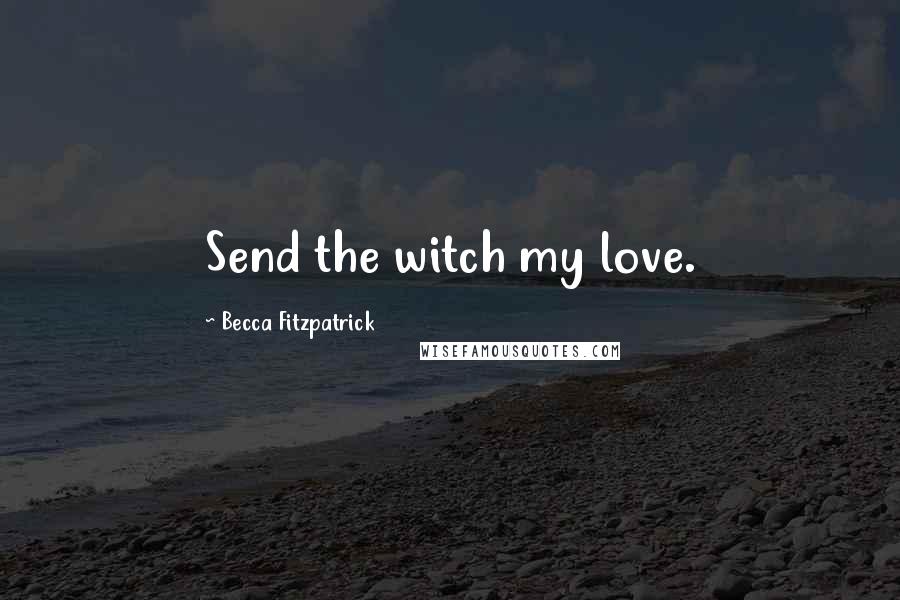 Becca Fitzpatrick Quotes: Send the witch my love.