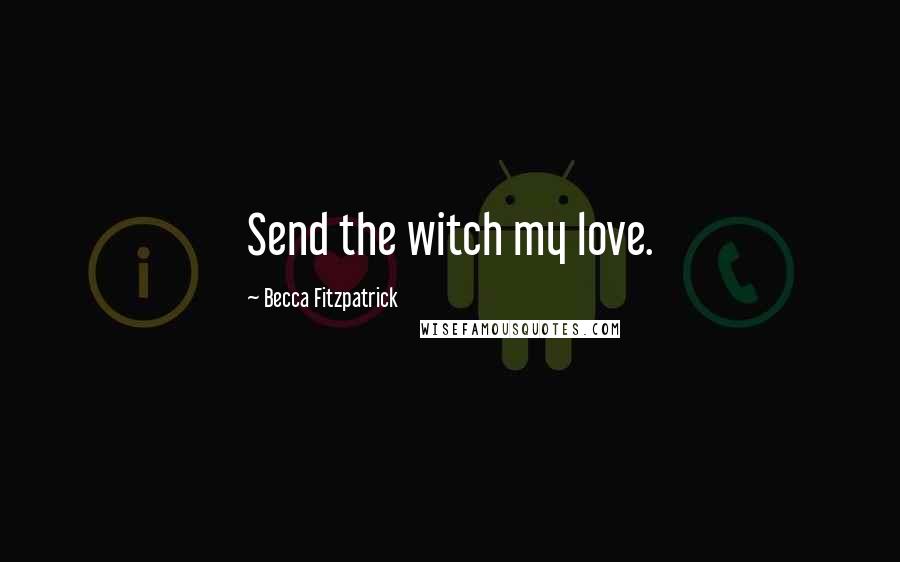 Becca Fitzpatrick Quotes: Send the witch my love.