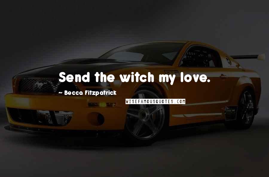 Becca Fitzpatrick Quotes: Send the witch my love.