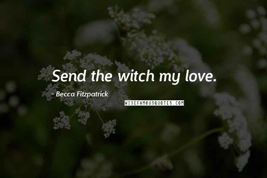 Becca Fitzpatrick Quotes: Send the witch my love.