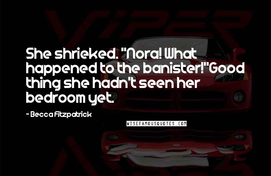 Becca Fitzpatrick Quotes: She shrieked. "Nora! What happened to the banister!"Good thing she hadn't seen her bedroom yet.