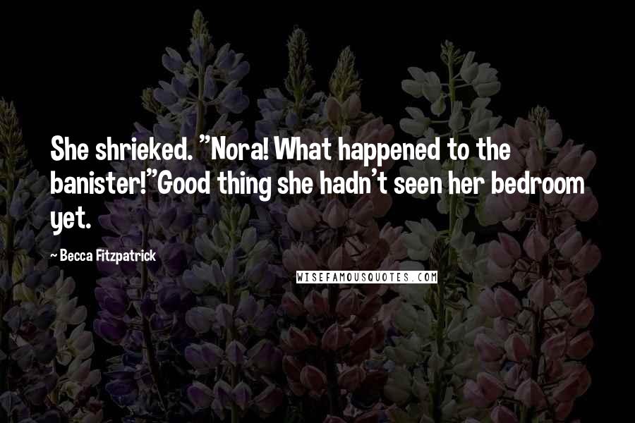 Becca Fitzpatrick Quotes: She shrieked. "Nora! What happened to the banister!"Good thing she hadn't seen her bedroom yet.