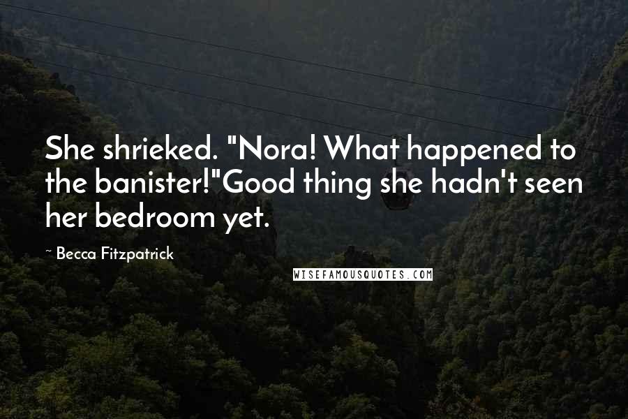 Becca Fitzpatrick Quotes: She shrieked. "Nora! What happened to the banister!"Good thing she hadn't seen her bedroom yet.