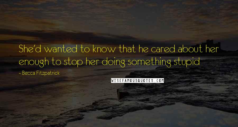 Becca Fitzpatrick Quotes: She'd wanted to know that he cared about her enough to stop her doing something stupid