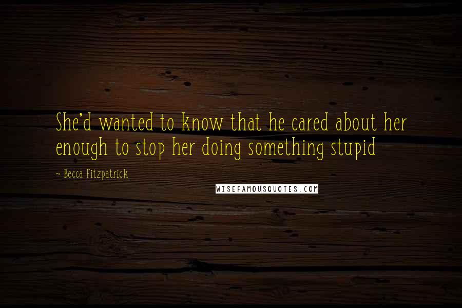 Becca Fitzpatrick Quotes: She'd wanted to know that he cared about her enough to stop her doing something stupid