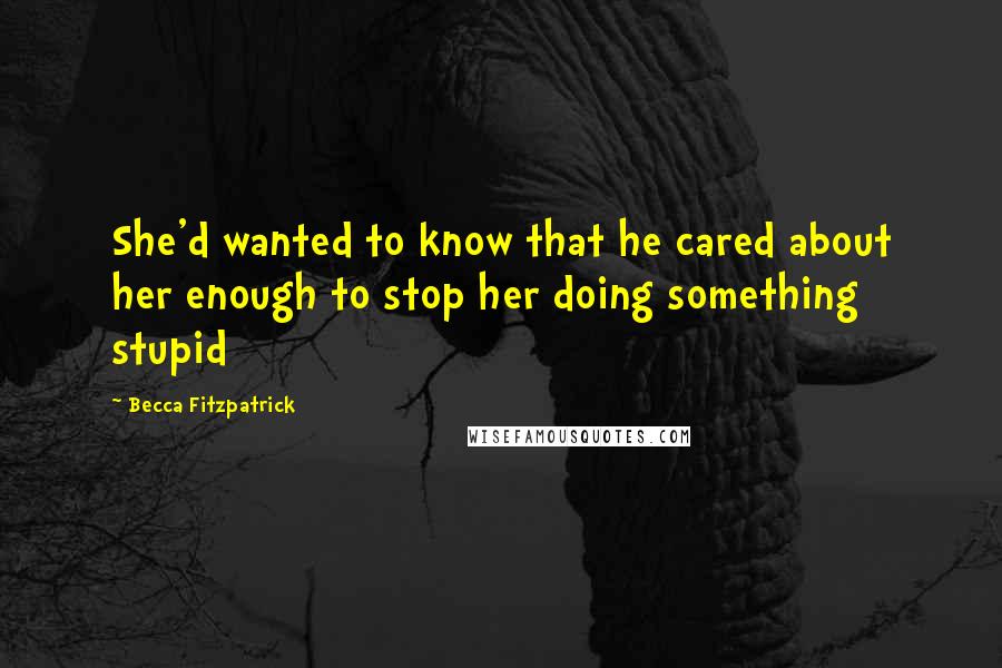 Becca Fitzpatrick Quotes: She'd wanted to know that he cared about her enough to stop her doing something stupid