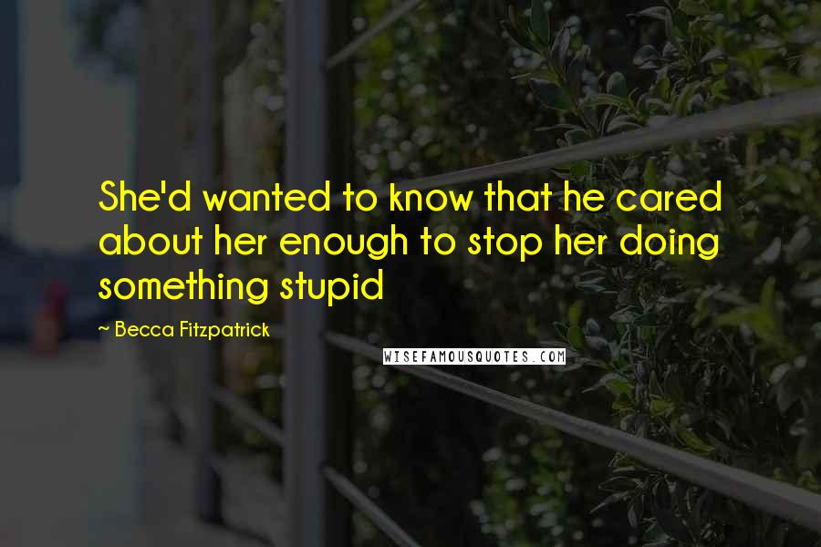 Becca Fitzpatrick Quotes: She'd wanted to know that he cared about her enough to stop her doing something stupid