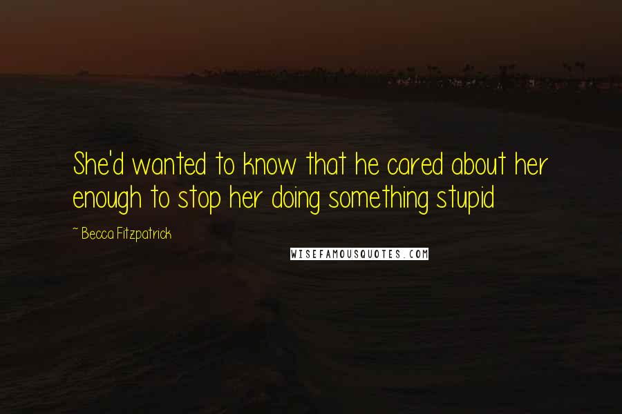 Becca Fitzpatrick Quotes: She'd wanted to know that he cared about her enough to stop her doing something stupid