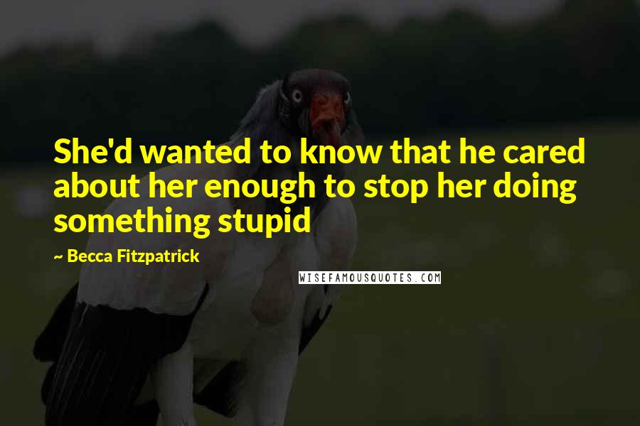 Becca Fitzpatrick Quotes: She'd wanted to know that he cared about her enough to stop her doing something stupid