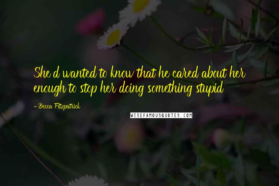 Becca Fitzpatrick Quotes: She'd wanted to know that he cared about her enough to stop her doing something stupid