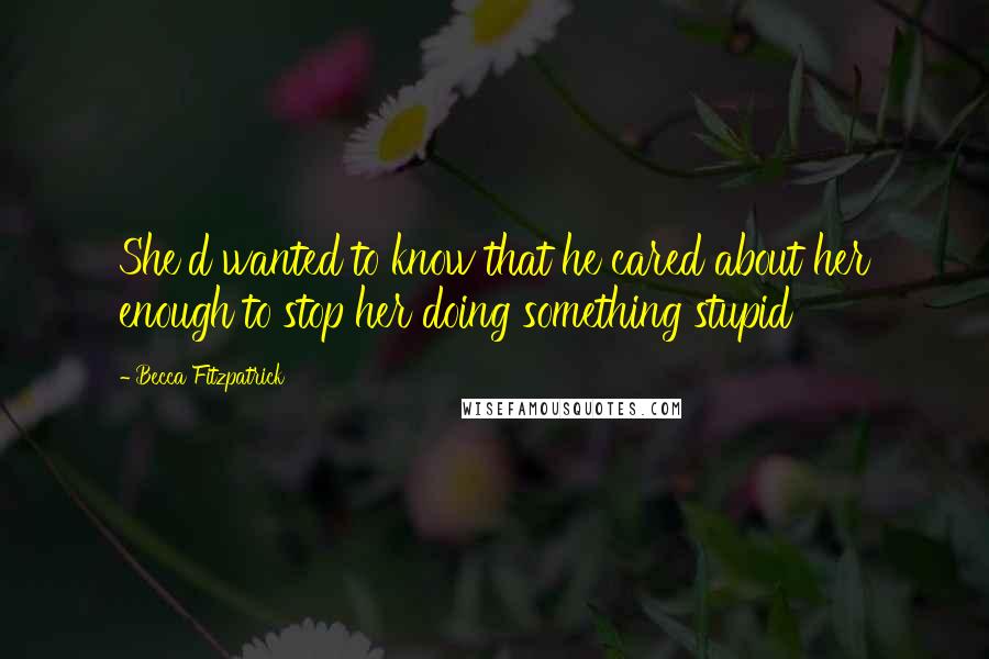 Becca Fitzpatrick Quotes: She'd wanted to know that he cared about her enough to stop her doing something stupid