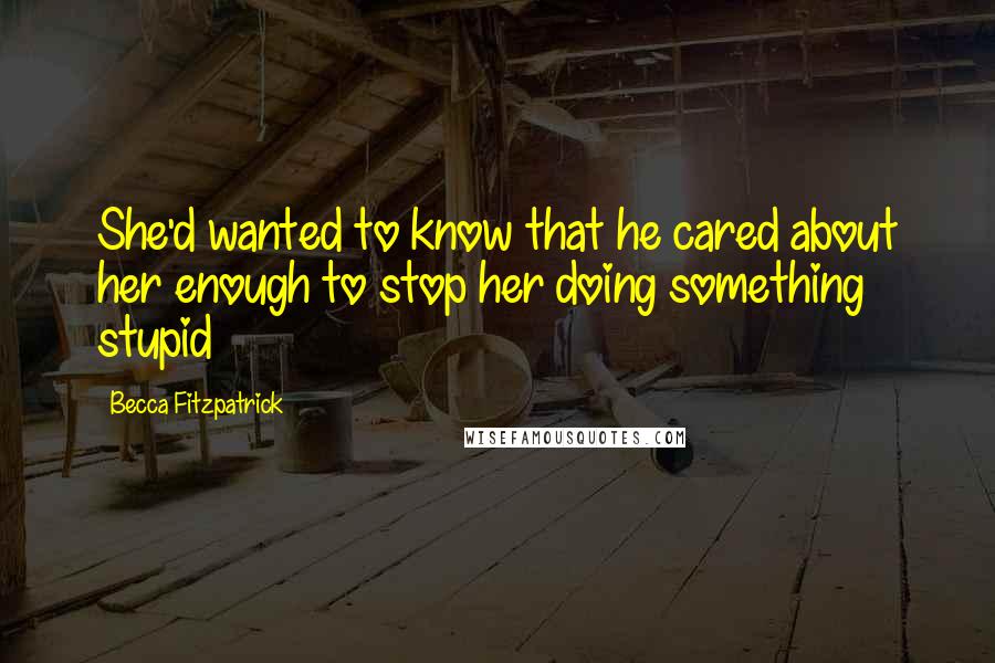 Becca Fitzpatrick Quotes: She'd wanted to know that he cared about her enough to stop her doing something stupid