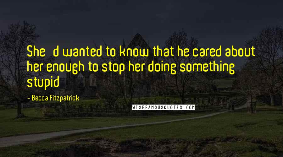 Becca Fitzpatrick Quotes: She'd wanted to know that he cared about her enough to stop her doing something stupid