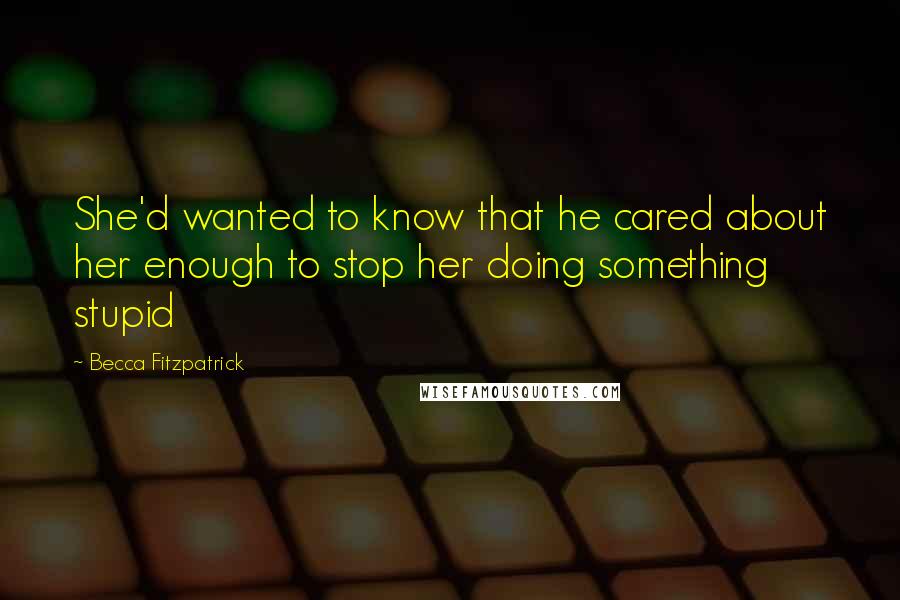 Becca Fitzpatrick Quotes: She'd wanted to know that he cared about her enough to stop her doing something stupid