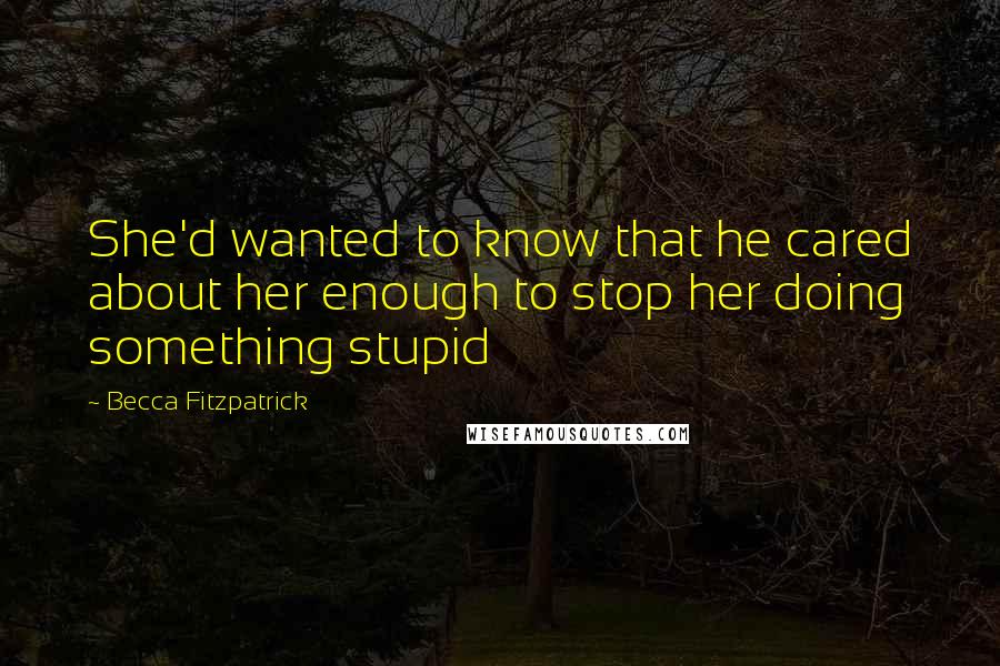 Becca Fitzpatrick Quotes: She'd wanted to know that he cared about her enough to stop her doing something stupid