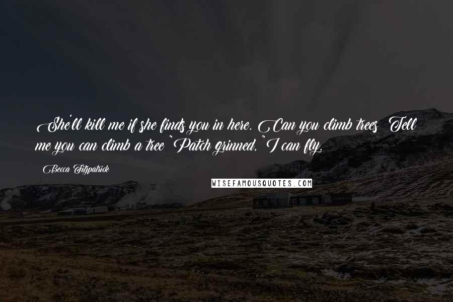Becca Fitzpatrick Quotes: She'll kill me if she finds you in here. Can you climb trees? Tell me you can climb a tree!"Patch grinned, "I can fly.