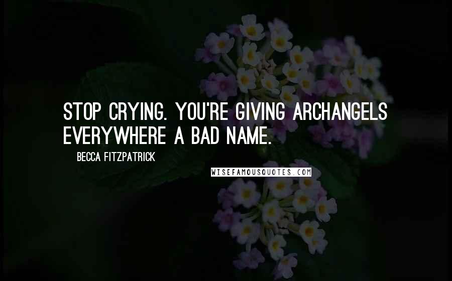 Becca Fitzpatrick Quotes: Stop crying. You're giving archangels everywhere a bad name.