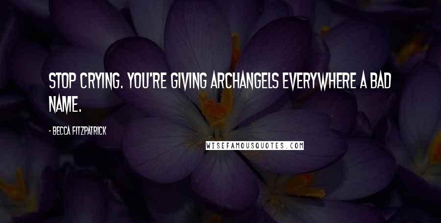 Becca Fitzpatrick Quotes: Stop crying. You're giving archangels everywhere a bad name.