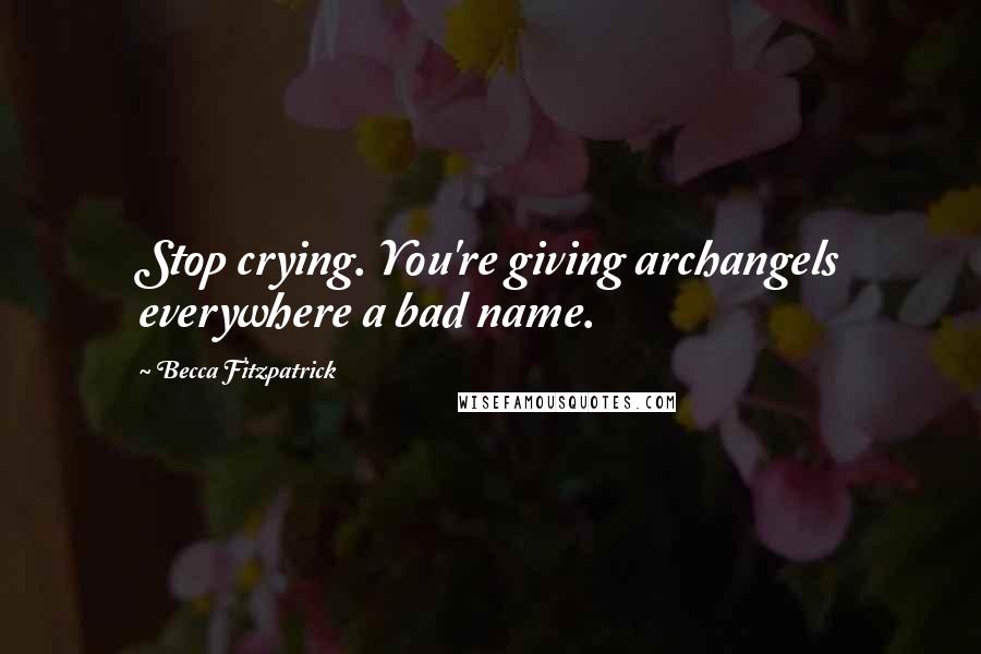 Becca Fitzpatrick Quotes: Stop crying. You're giving archangels everywhere a bad name.