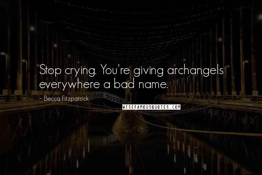 Becca Fitzpatrick Quotes: Stop crying. You're giving archangels everywhere a bad name.