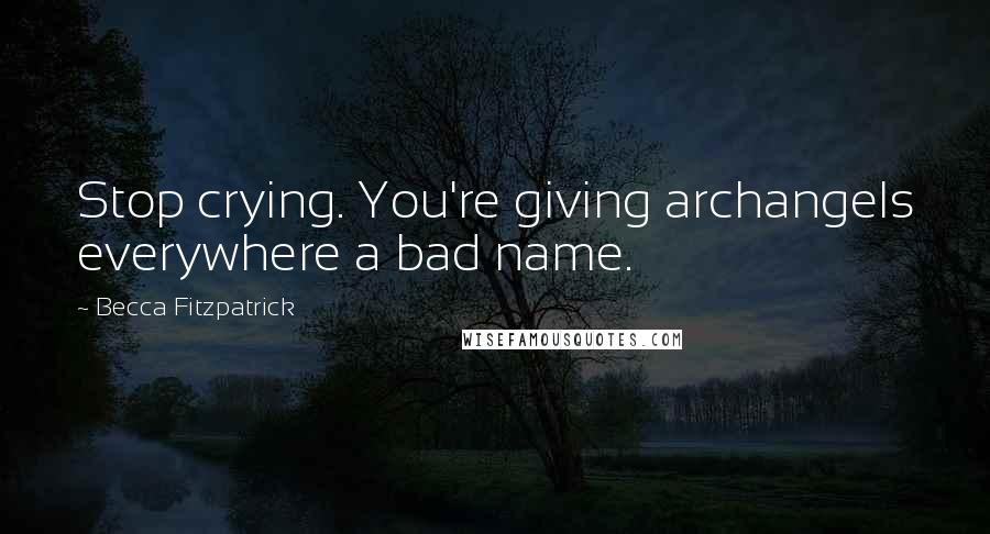 Becca Fitzpatrick Quotes: Stop crying. You're giving archangels everywhere a bad name.