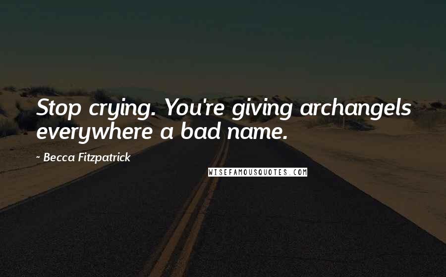 Becca Fitzpatrick Quotes: Stop crying. You're giving archangels everywhere a bad name.