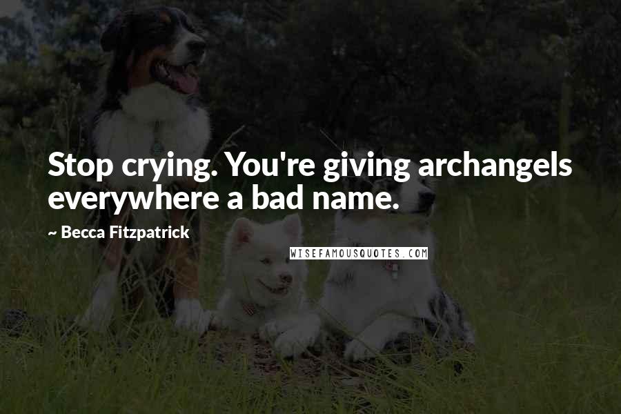 Becca Fitzpatrick Quotes: Stop crying. You're giving archangels everywhere a bad name.