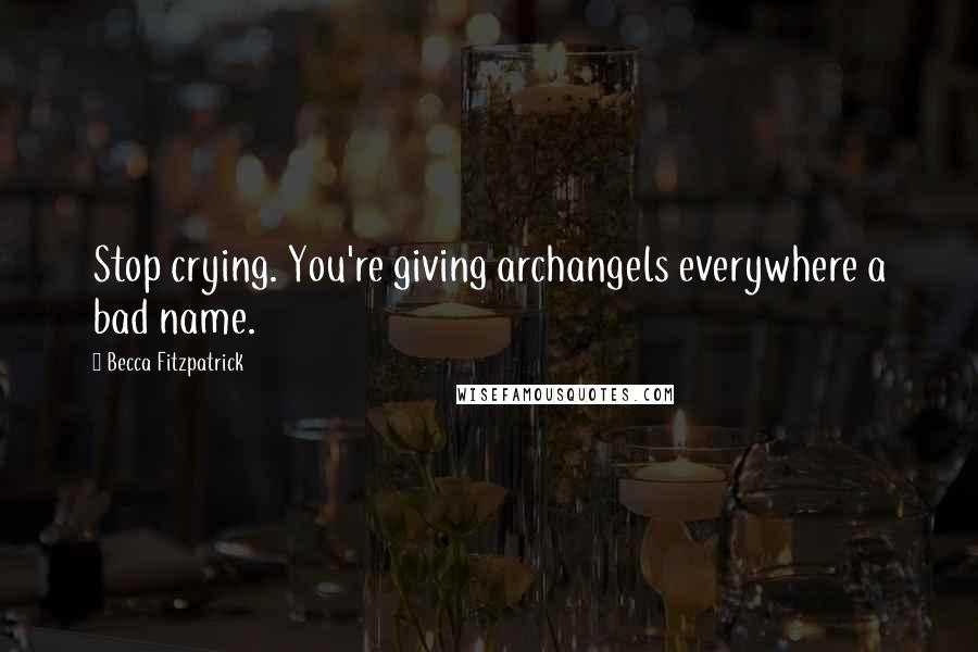 Becca Fitzpatrick Quotes: Stop crying. You're giving archangels everywhere a bad name.