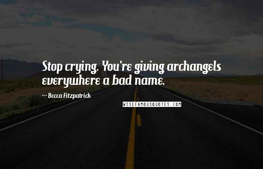 Becca Fitzpatrick Quotes: Stop crying. You're giving archangels everywhere a bad name.