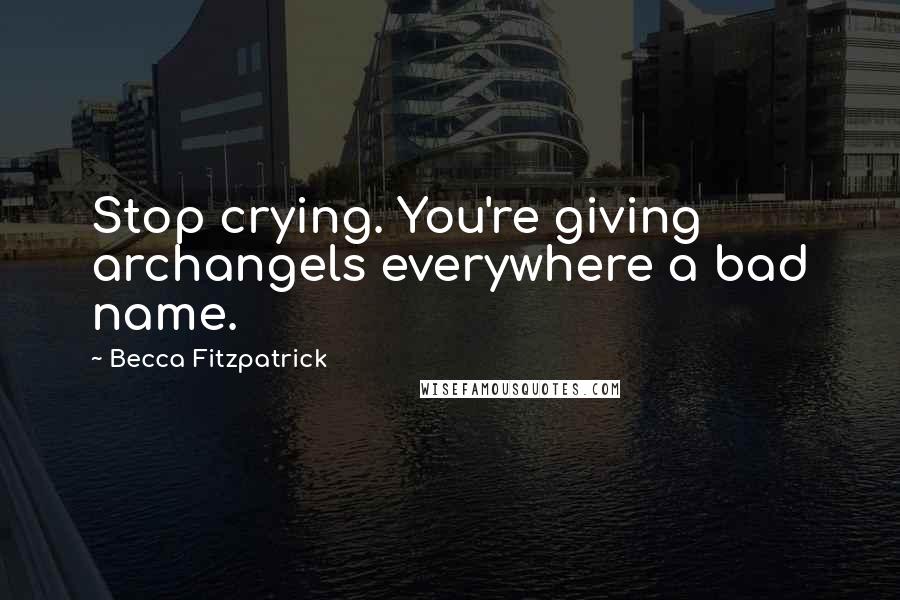 Becca Fitzpatrick Quotes: Stop crying. You're giving archangels everywhere a bad name.