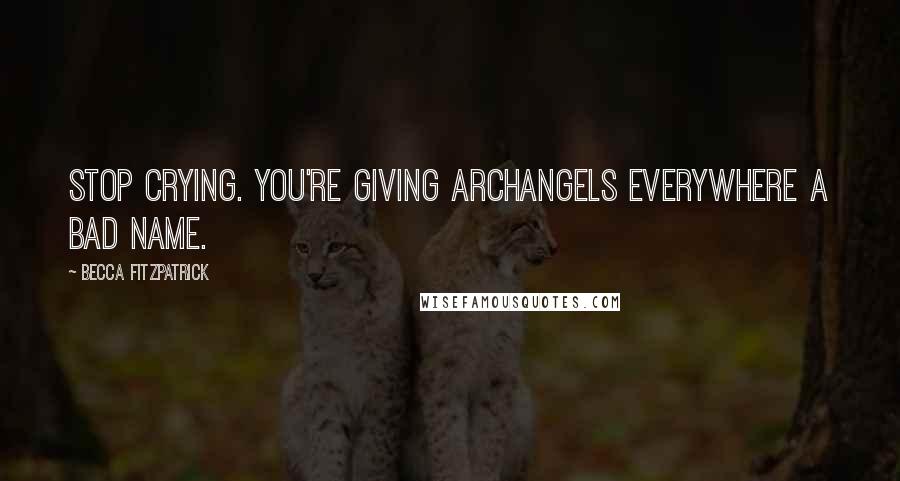 Becca Fitzpatrick Quotes: Stop crying. You're giving archangels everywhere a bad name.