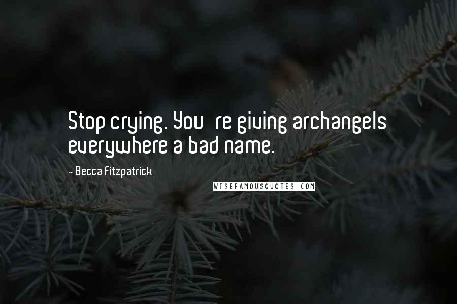 Becca Fitzpatrick Quotes: Stop crying. You're giving archangels everywhere a bad name.