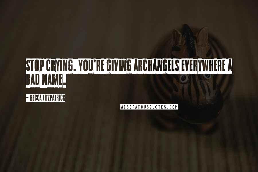 Becca Fitzpatrick Quotes: Stop crying. You're giving archangels everywhere a bad name.