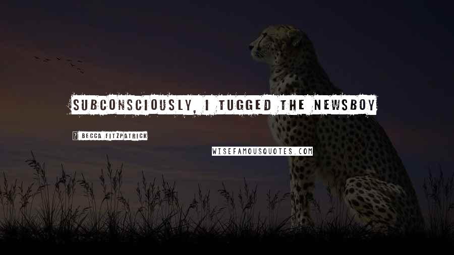 Becca Fitzpatrick Quotes: Subconsciously, I tugged the newsboy