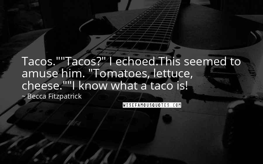 Becca Fitzpatrick Quotes: Tacos.""Tacos?" I echoed.This seemed to amuse him. "Tomatoes, lettuce, cheese.""I know what a taco is!