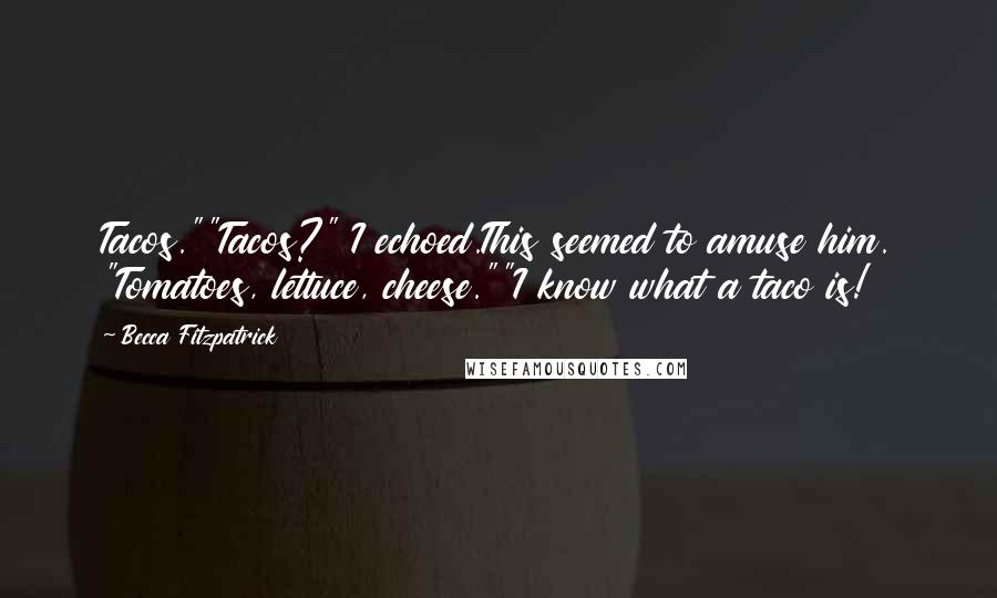 Becca Fitzpatrick Quotes: Tacos.""Tacos?" I echoed.This seemed to amuse him. "Tomatoes, lettuce, cheese.""I know what a taco is!