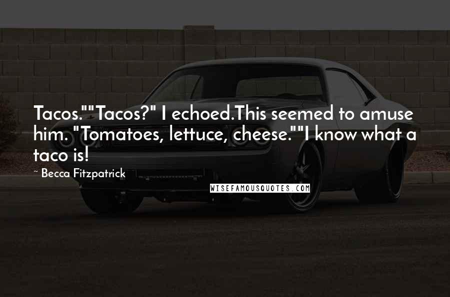 Becca Fitzpatrick Quotes: Tacos.""Tacos?" I echoed.This seemed to amuse him. "Tomatoes, lettuce, cheese.""I know what a taco is!