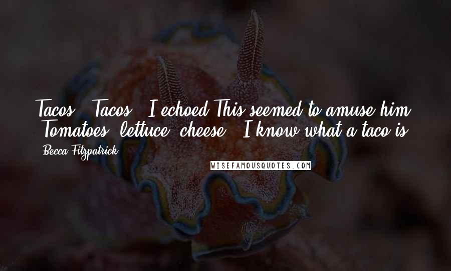 Becca Fitzpatrick Quotes: Tacos.""Tacos?" I echoed.This seemed to amuse him. "Tomatoes, lettuce, cheese.""I know what a taco is!