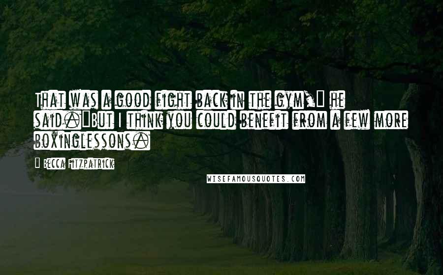 Becca Fitzpatrick Quotes: That was a good fight back in the gym," he said."But I think you could benefit from a few more boxinglessons.
