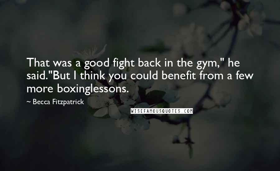 Becca Fitzpatrick Quotes: That was a good fight back in the gym," he said."But I think you could benefit from a few more boxinglessons.