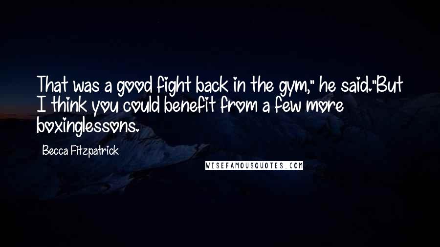 Becca Fitzpatrick Quotes: That was a good fight back in the gym," he said."But I think you could benefit from a few more boxinglessons.