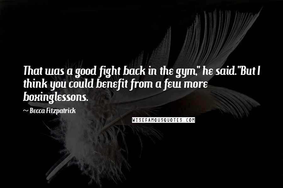 Becca Fitzpatrick Quotes: That was a good fight back in the gym," he said."But I think you could benefit from a few more boxinglessons.