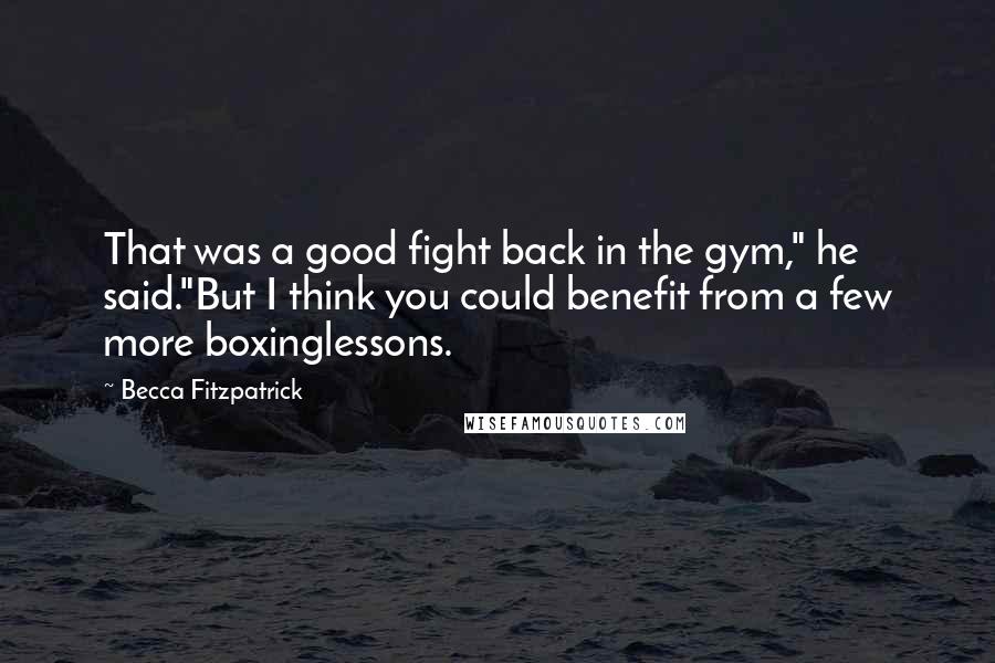 Becca Fitzpatrick Quotes: That was a good fight back in the gym," he said."But I think you could benefit from a few more boxinglessons.