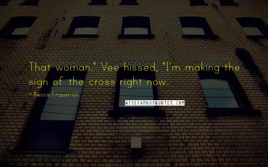 Becca Fitzpatrick Quotes: That woman." Vee hissed, "I'm making the sign of the cross right now.
