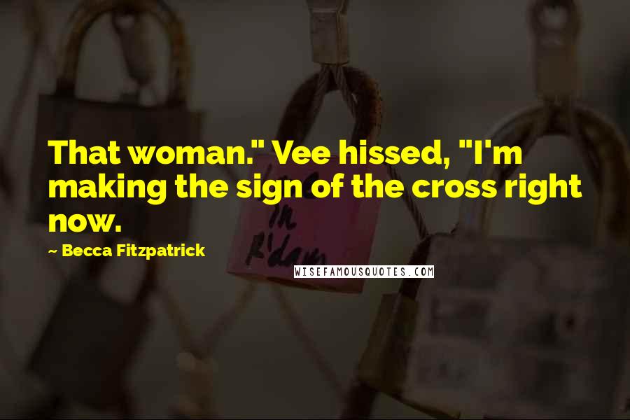 Becca Fitzpatrick Quotes: That woman." Vee hissed, "I'm making the sign of the cross right now.