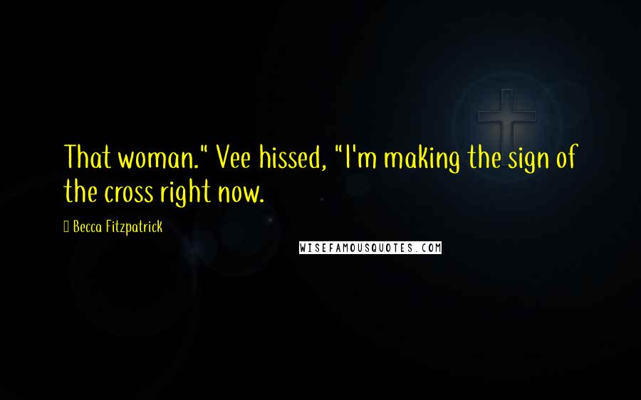 Becca Fitzpatrick Quotes: That woman." Vee hissed, "I'm making the sign of the cross right now.