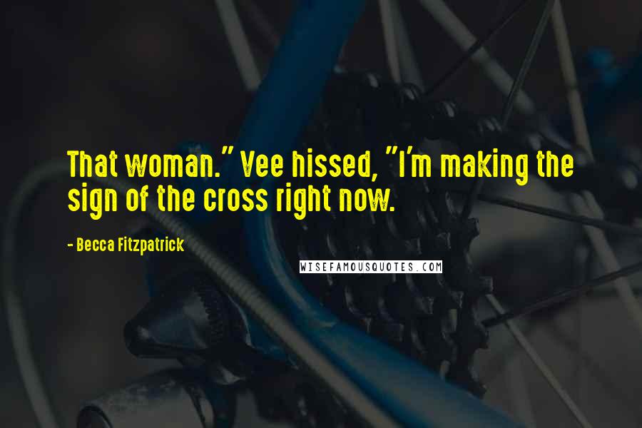Becca Fitzpatrick Quotes: That woman." Vee hissed, "I'm making the sign of the cross right now.